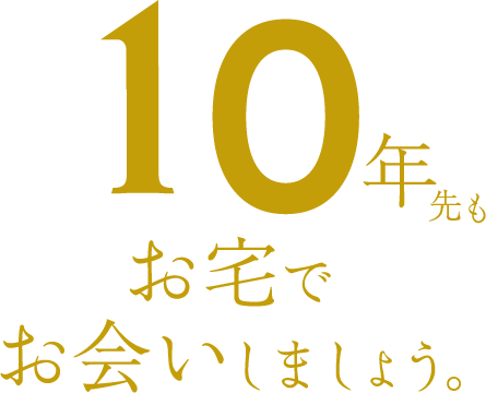 10年先もお宅で会いましょう。