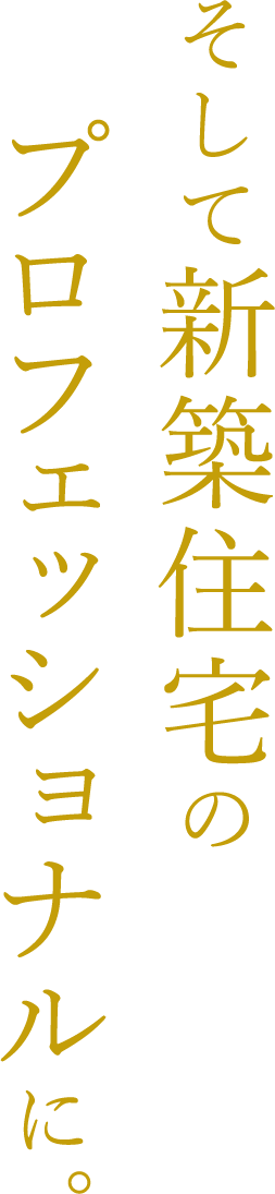 そして新築住宅のプロフェッショナルに。