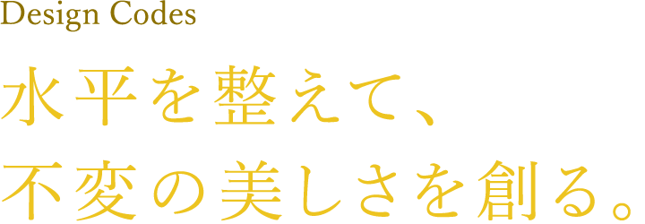 水平を整えて、不変の美しさを創る。