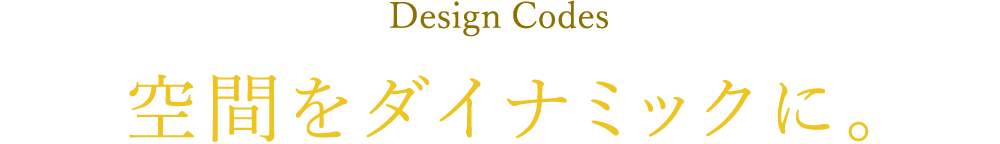 Design Codes 空間をダイナミックに。