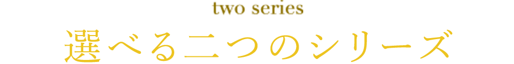 two series 選べる二つのシリーズ