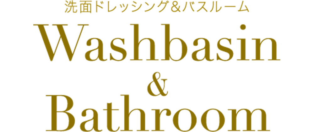 洗面ドレッシング&バスルーム Washbasin & Bathroom