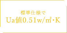 標準仕様で Ua値0.51w/㎡・K