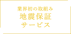 業界初の取組み 地震保証 サービス