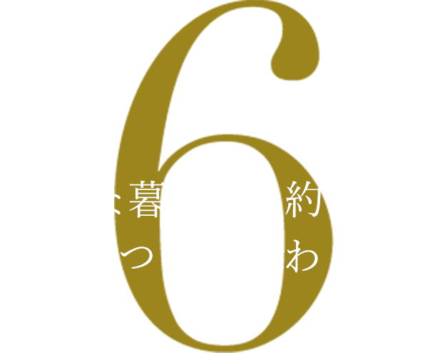 豊かな暮らしを約束する6つのこだわり