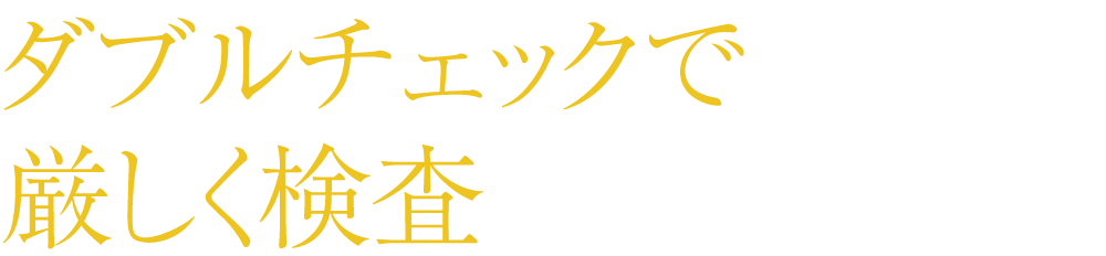 ダブルチェックで厳しく検査