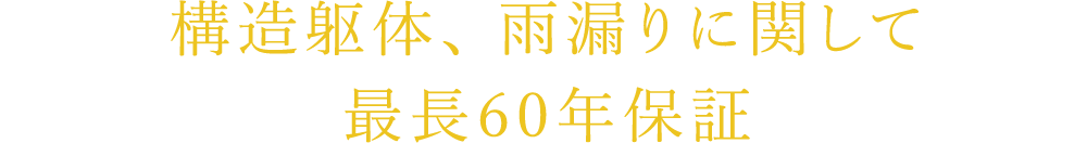 構造躯体、 雨漏りに関して 最長60年保証